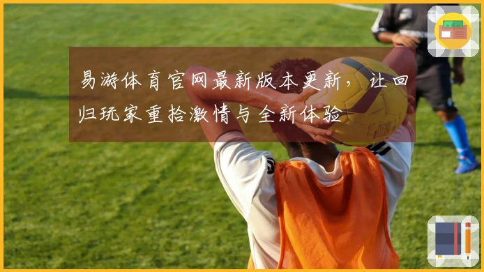 易游体育官网最新版本更新，让回归玩家重拾激情与全新体验