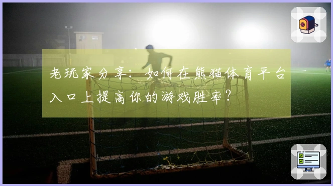 老玩家分享：如何在熊猫体育平台入口上提高你的游戏胜率？