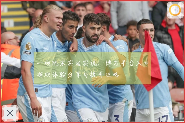 一线玩家实话实说：博万平台入口游戏体验分享与提升攻略
